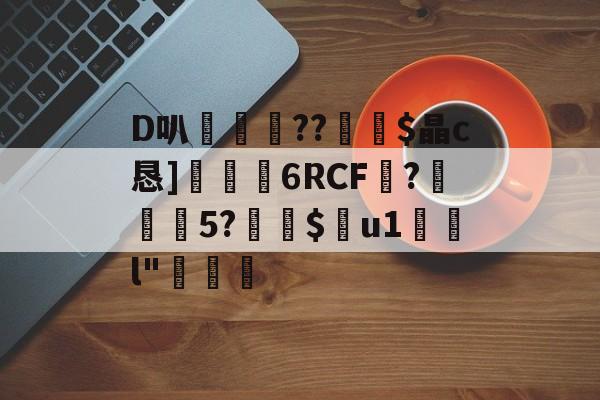 D叭鶍鴕??裧剶$晶c恳]捒6RCF譴?紎5?$痯u1	l"燷-开云体育官网